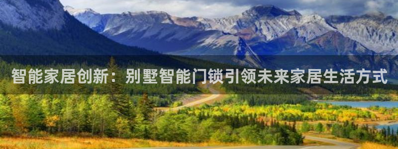 富联娱乐招商鱼判官333OO：智能家居创新：别墅智能门锁引领