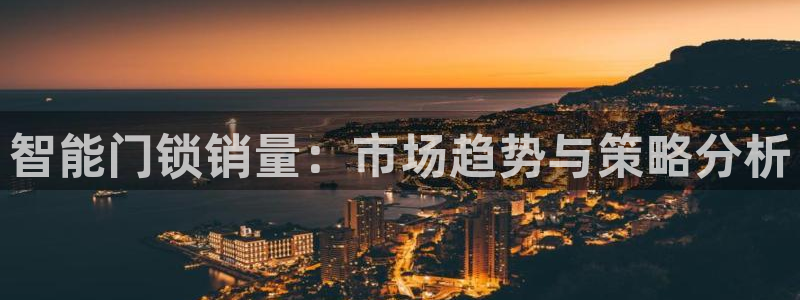 富联娱乐客户端网址：智能门锁销量：市场趋势与策略分析