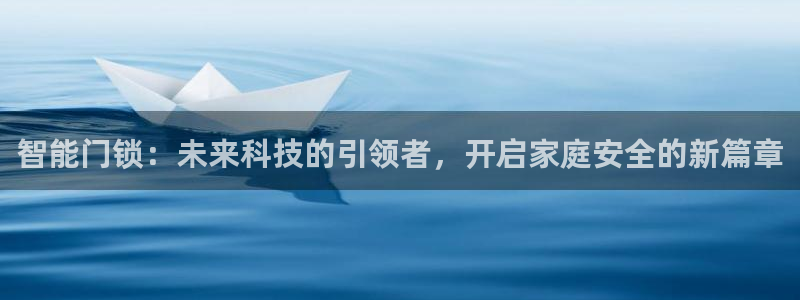 富联娱乐开户：智能门锁：未来科技的引领者，开启家庭安全的新篇
