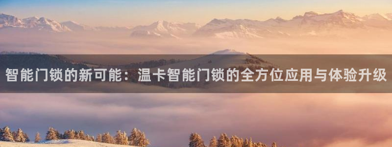 富联娱乐平台是什么：智能门锁的新可能：温卡智能门锁的全方位应