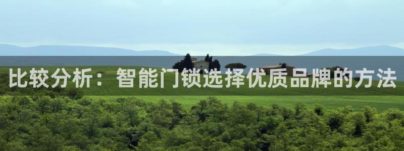 富联娱乐女团是谁的女儿：比较分析：智能门锁选择优质品牌的方法
