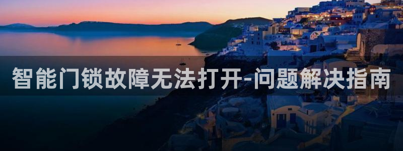 富联娱乐平台登录不了：智能门锁故障无法打开-问题解决指南