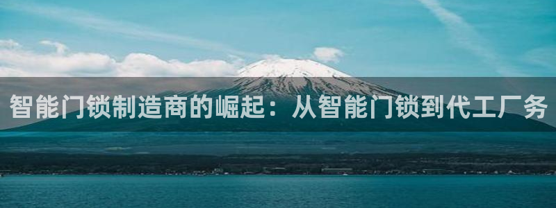 富联娱乐主管后原判官333OO：智能门锁制造商的崛起：从智能