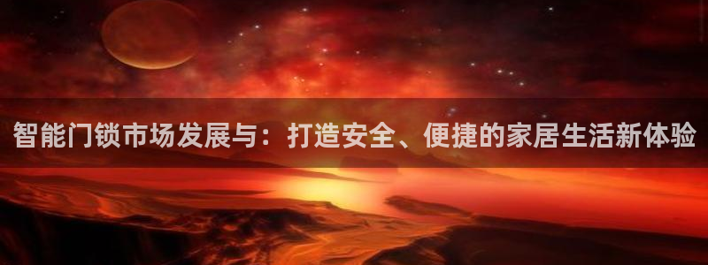 富联娱乐在线网站首页：智能门锁市场发展与：打造安全、便捷的家
