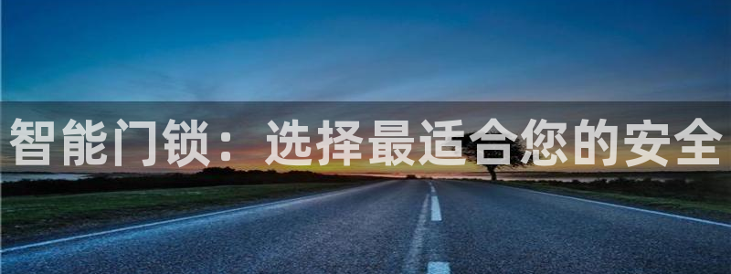 富联娱乐总代理电话号码：智能门锁：选择最适合您的安全