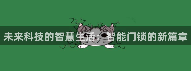 富联娱乐招商地判官333OO：未来科技的智慧生活：智能门锁的