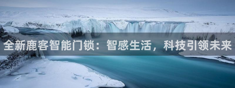富联娱乐服务站地址：全新鹿客智能门锁：智感生活，科技引领未来