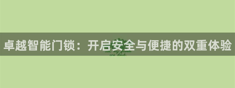 富联娱乐主管审判官333OO：卓越智能门锁：开启安全与便捷的