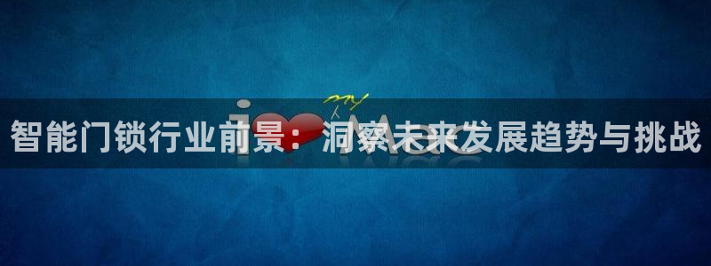 富联娱乐测速app：智能门锁行业前景：洞察未来发展趋势与挑战