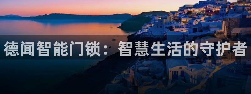 富联娱乐注册正唐老鸭779O3：德闻智能门锁：智慧生活的守护