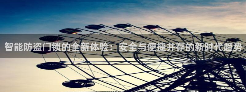 富联娱乐开户流程图片：智能防盗门锁的全新体验：安全与便捷并存