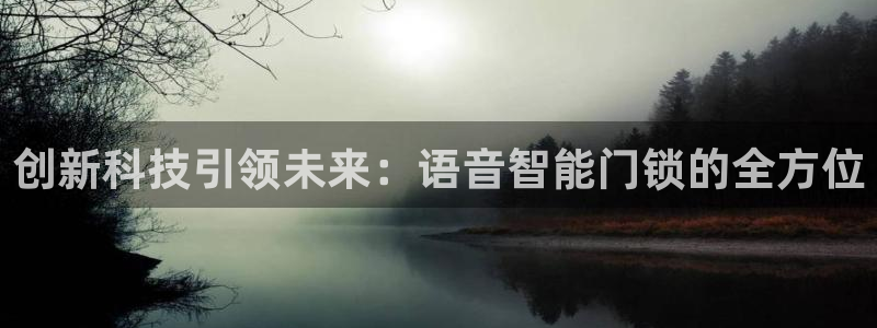 富联娱乐登录网址是什么：创新科技引领未来：语音智能门锁的全方