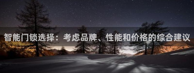 富联娱乐招商主管是谁：智能门锁选择：考虑品牌、性能和价格的综